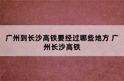 广州到长沙高铁要经过哪些地方 广州长沙高铁